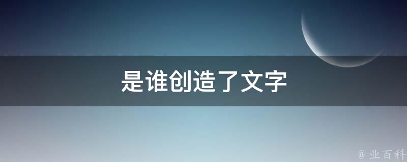 谁创造了文字(图1)